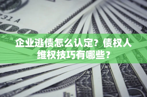 北京企业逃债怎么认定？债权人维权技巧有哪些？
