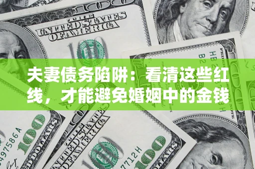 北京夫妻债务陷阱：看清这些红线，才能避免婚姻中的金钱危机