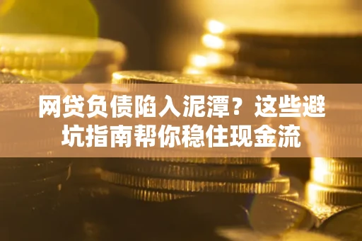 北京网贷负债陷入泥潭？这些避坑指南帮你稳住现金流