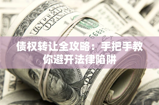 北京债权转让全攻略：手把手教你避开法律陷阱