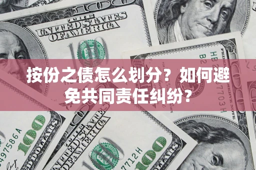 北京按份之债怎么划分？如何避免共同责任纠纷？