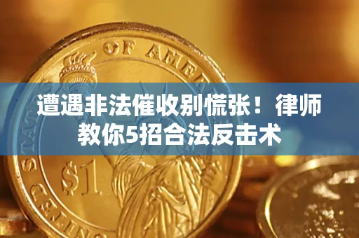 北京遭遇非法催收别慌张！律师教你5招合法反击术