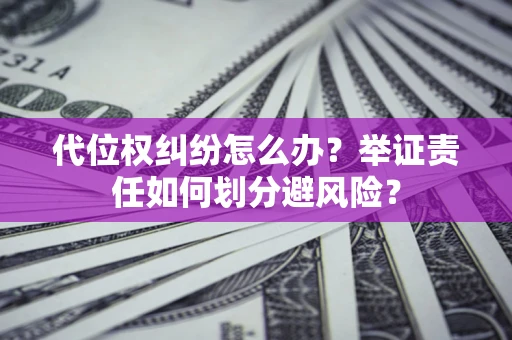 北京代位权纠纷怎么办？举证责任如何划分避风险？