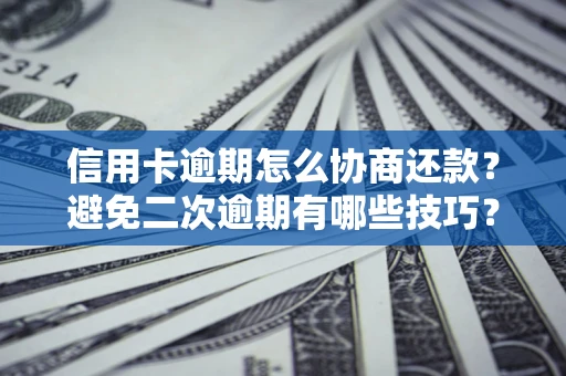 北京信用卡逾期怎么协商还款？避免二次逾期有哪些技巧？