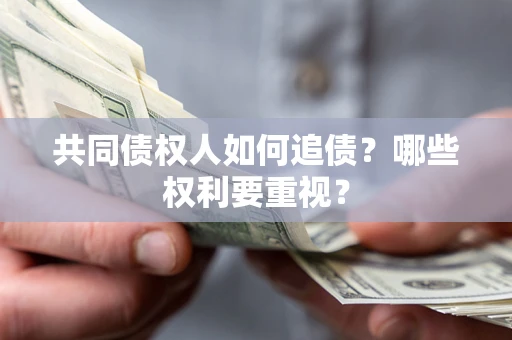 北京共同债权人如何追债？哪些权利要重视？
