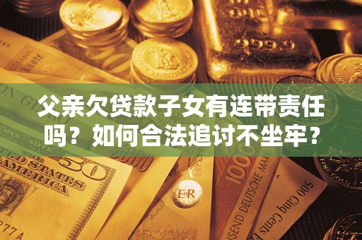 北京父亲欠贷款子女有连带责任吗？如何合法追讨不坐牢？