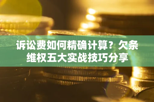 北京诉讼费如何精确计算？欠条维权五大实战技巧分享