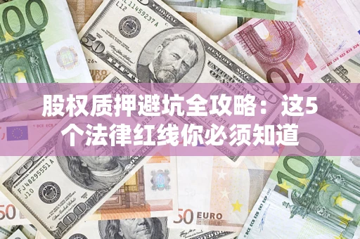 北京股权质押避坑全攻略：这5个法律红线你必须知道