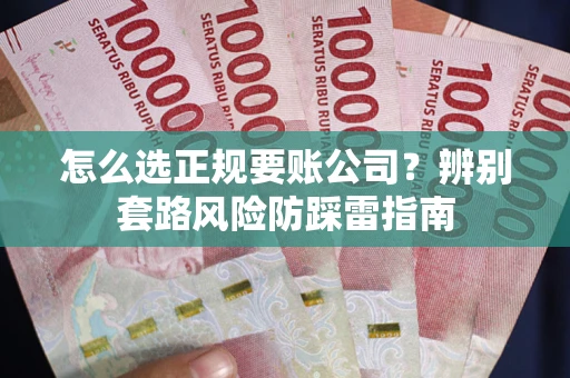 北京怎么选正规要账公司？辨别套路风险防踩雷指南
