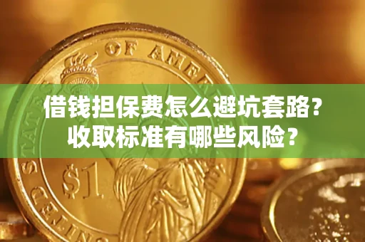 北京借钱担保费怎么避坑套路?收取标准有哪些风险? 北京借钱担保费怎么避坑套路?收取标准有哪些风险?