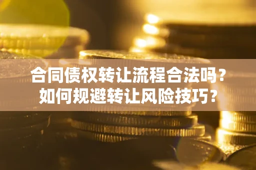 北京合同债权转让流程合法吗？如何规避转让风险技巧？