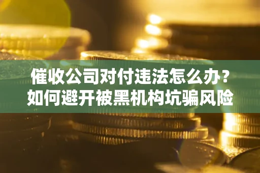 北京催收公司对付违法怎么办？如何避开被黑机构坑骗风险