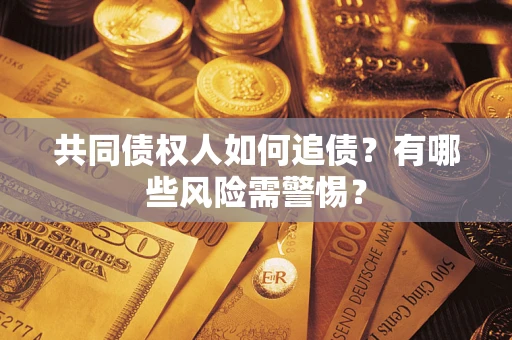 北京共同债权人如何追债？有哪些风险需警惕？