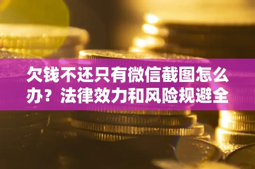 北京欠钱不还只有微信截图怎么办？法律效力和风险规避全解析