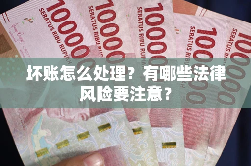北京坏账怎么处理？有哪些法律风险要注意？