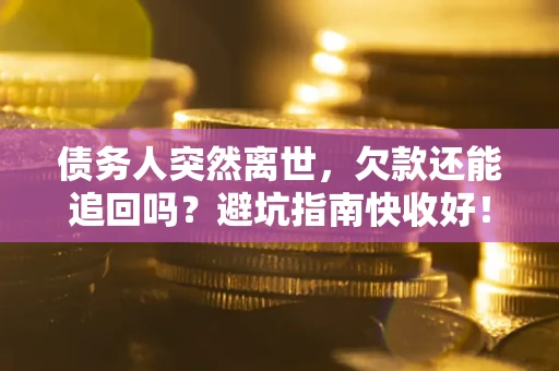北京债务人突然离世，欠款还能追回吗？避坑指南快收好！