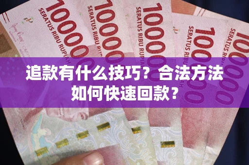 北京追款有什么技巧？合法方法如何快速回款？