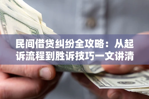 北京民间借贷纠纷全攻略：从起诉流程到胜诉技巧一文讲清