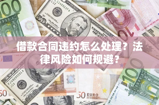 北京借款合同违约怎么处理？法律风险如何规避？