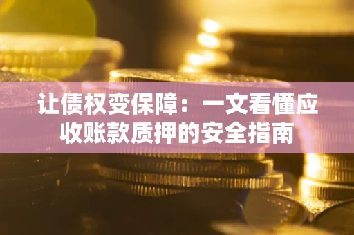 北京让债权变保障：一文看懂应收账款质押的安全指南
