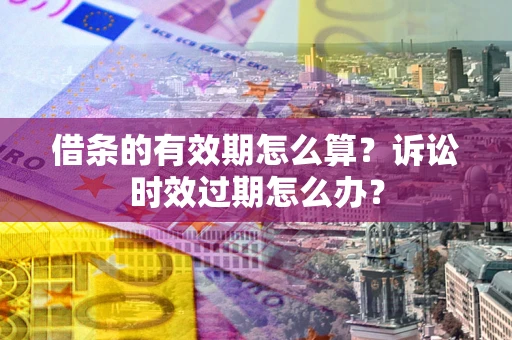北京借条的有效期怎么算？诉讼时效过期怎么办？