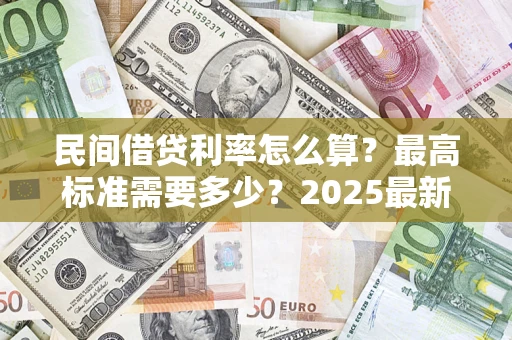 北京民间借贷利率怎么算？最高标准需要多少？2025最新避坑指南