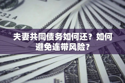 北京夫妻共同债务如何还？如何避免连带风险？