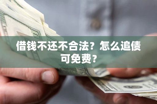 北京借钱不还不合法？怎么追债可免费？