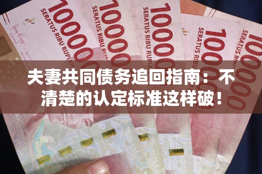 北京夫妻共同债务追回指南：不清楚的认定标准这样破！