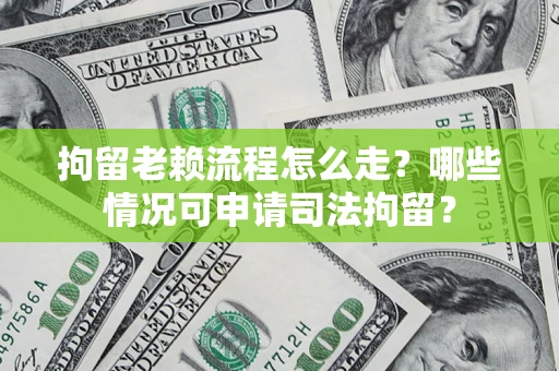 北京拘留老赖流程怎么走?哪些情况可申请司法拘留? 北京拘留老赖流程怎么走?哪些情况可申请司法拘留?