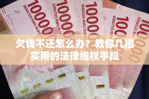 北京欠钱不还怎么办？教你几招实用的法律维权手段