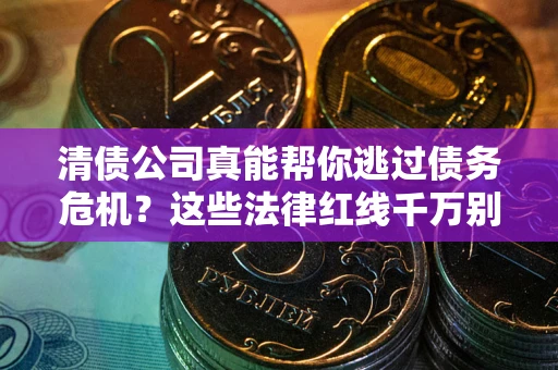 北京清债公司真能帮你逃过债务危机？这些法律红线千万别踩
