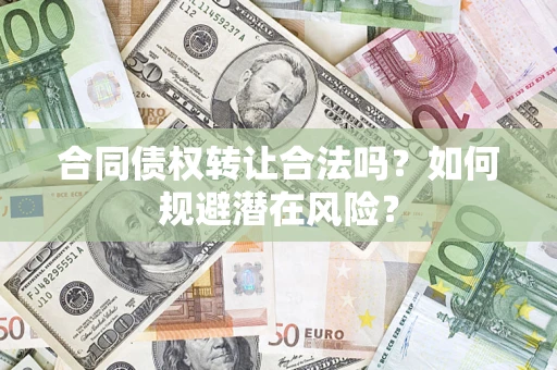 北京合同债权转让合法吗?如何规避潜在风险? 北京合同债权转让合法吗?如何规避潜在风险?