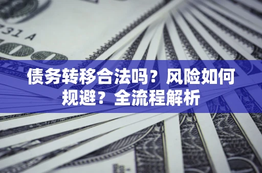 北京债务转移合法吗？风险如何规避？全流程解析