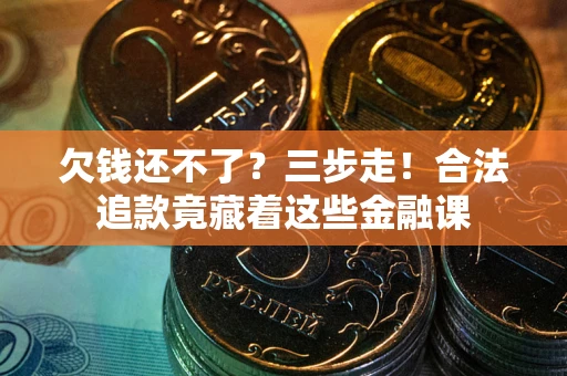 北京欠钱还不了？三步走！合法追款竟藏着这些金融课