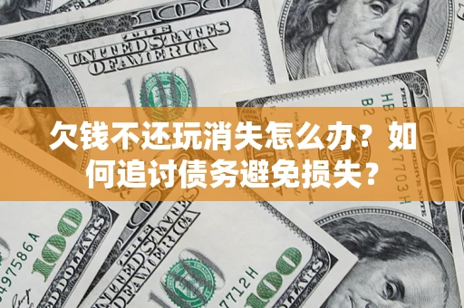北京欠钱不还玩消失怎么办？如何追讨债务避免损失？