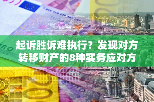 北京起诉胜诉难执行？发现对方转移财产的8种实务应对方案