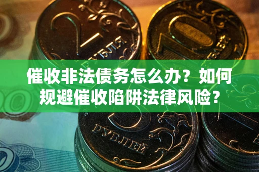 北京催收非法债务怎么办？如何规避催收陷阱法律风险？