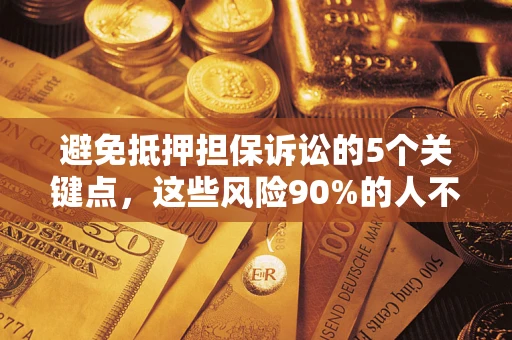 北京避免抵押担保诉讼的5个关键点，这些风险90%的人不知道！