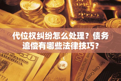 北京代位权纠纷怎么处理？债务追偿有哪些法律技巧？