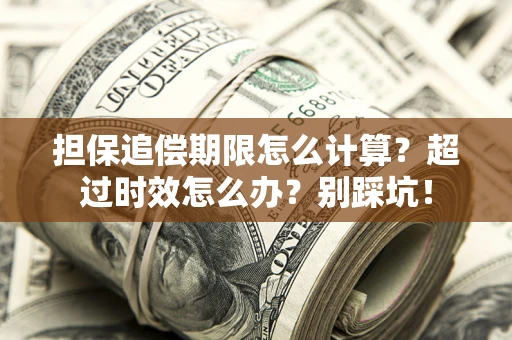 北京担保追偿期限怎么计算？超过时效怎么办？别踩坑！