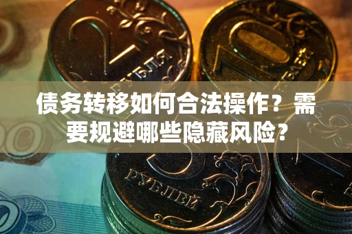 北京债务转移如何合法操作？需要规避哪些隐藏风险？