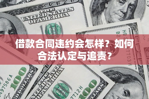 北京借款合同违约会怎样？如何合法认定与追责？