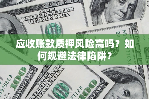 北京应收账款质押风险高吗？如何规避法律陷阱？
