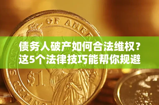 北京债务人破产如何合法维权？这5个法律技巧能帮你规避风险