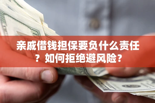 北京亲戚借钱担保要负什么责任？如何拒绝避风险？