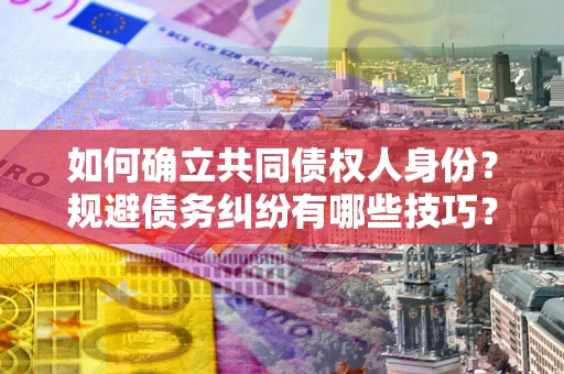 北京如何确立共同债权人身份？规避债务纠纷有哪些技巧？