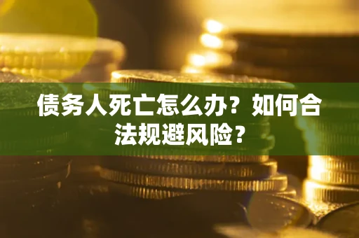 北京债务人死亡怎么办？如何合法规避风险？