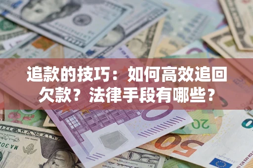 北京追款的技巧：如何高效追回欠款？法律手段有哪些？