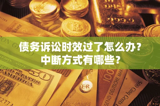 北京债务诉讼时效过了怎么办？中断方式有哪些？